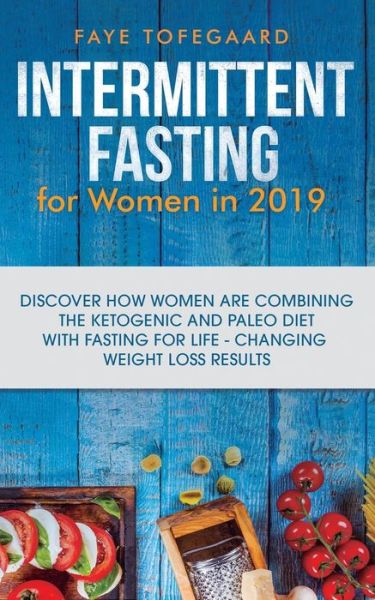 Intermittent Fasting for Women in 2019 - Faye Tofegaard - Books - Personal Development Publishing - 9781950788101 - June 3, 2019