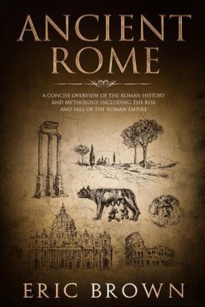 Cover for Eric Brown · Ancient Rome: A Concise Overview of the Roman History and Mythology Including the Rise and Fall of the Roman Empire - Ancient History (Pocketbok) (2019)