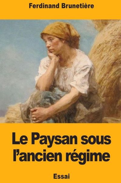 Le Paysan Sous l'Ancien R gime - Ferdinand Brunetiere - Books - Createspace Independent Publishing Platf - 9781979019101 - October 22, 2017