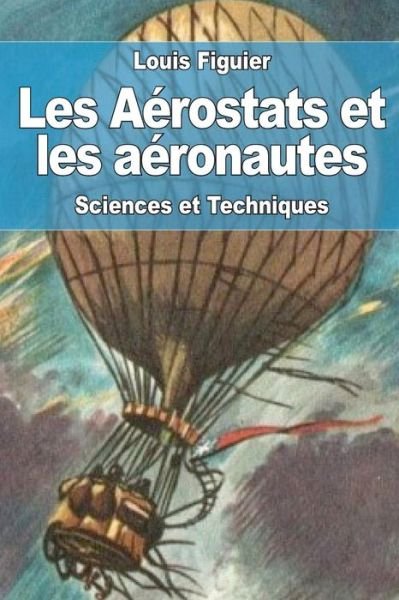 Les Aerostats et les aeronautes - Louis Figuier - Kirjat - Createspace Independent Publishing Platf - 9781981410101 - tiistai 5. joulukuuta 2017