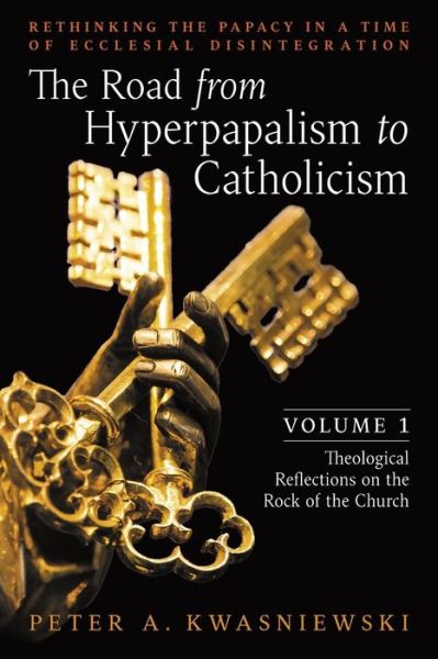 Cover for Peter Kwasniewski · Road from Hyperpapalism to Catholicism : Rethinking the Papacy in a Time of Ecclesial Disintegration (Bok) (2022)