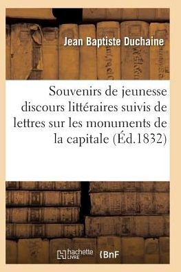 Cover for Duchaine-j · Souvenirs De Jeunesse Ou Discours Litteraires: Suivis De Lettres Sur Les Monuments De La Capitale (Paperback Bog) (2016)