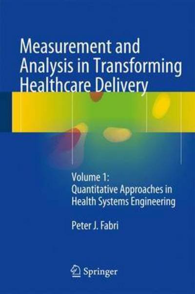 Measurement and Analysis in Transforming Healthcare Delivery: Volume 1: Quantitative Approaches in Health Systems Engineering - Peter J. Fabri - Books - Springer International Publishing AG - 9783319408101 - August 2, 2016