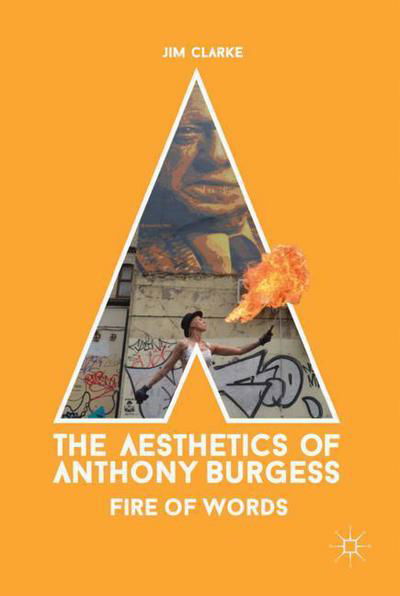 Cover for Jim Clarke · The Aesthetics of Anthony Burgess: Fire of Words (Hardcover Book) [1st ed. 2017 edition] (2017)