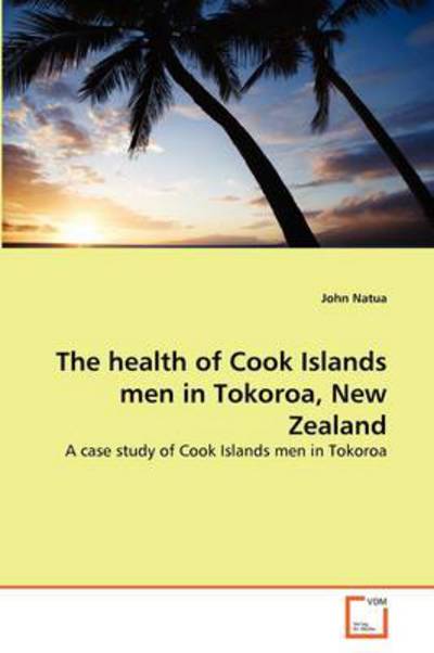 Cover for John Natua · The Health of Cook Islands men in Tokoroa, New Zealand: a Case Study of Cook Islands men in Tokoroa (Paperback Bog) (2011)