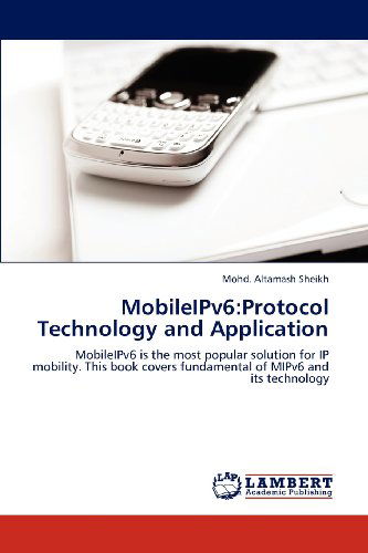 Mobileipv6:protocol Technology and Application: Mobileipv6 is the Most Popular Solution for Ip Mobility. This Book Covers Fundamental of Mipv6 and Its Technology - Mohd. Altamash Sheikh - Bøger - LAP LAMBERT Academic Publishing - 9783659119101 - 8. maj 2012