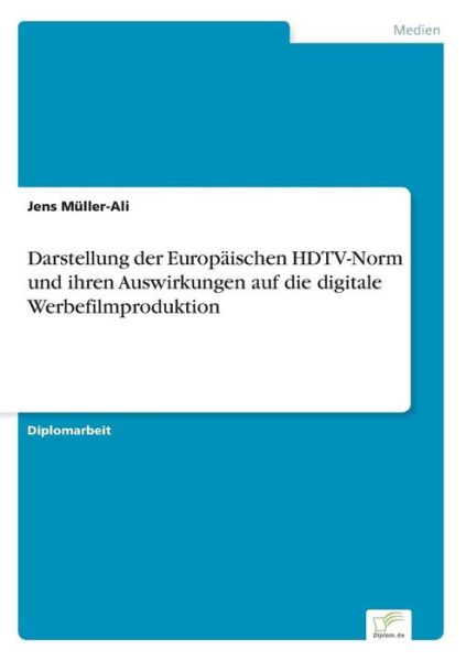 Darstellung der Europaischen HDTV-Norm und ihren Auswirkungen auf die digitale Werbefilmproduktion - Jens Muller-Ali - Bøger - Diplom.de - 9783832497101 - 20. juli 2006