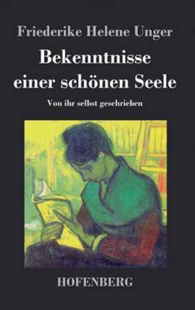 Bekenntnisse einer schonen Seele: Von ihr selbst geschrieben - Friederike Helene Unger - Books - Henricus - Edition Deutsche Klassik Gmbh - 9783843048101 - April 16, 2014