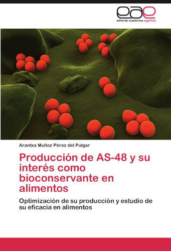 Cover for Arantxa Muñoz Pérez Del Pulgar · Producción De As-48 Y Su Interés Como Bioconservante en Alimentos: Optimización De Su Producción Y Estudio De Su Eficacia en Alimentos (Paperback Bog) [Spanish edition] (2011)