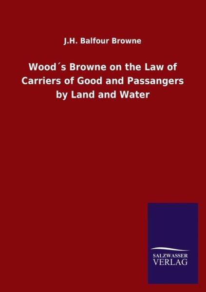 Cover for J H Balfour Browne · Woods Browne on the Law of Carriers of Good and Passangers by Land and Water (Pocketbok) (2020)