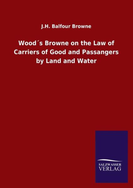 Cover for J H Balfour Browne · Woods Browne on the Law of Carriers of Good and Passangers by Land and Water (Taschenbuch) (2020)