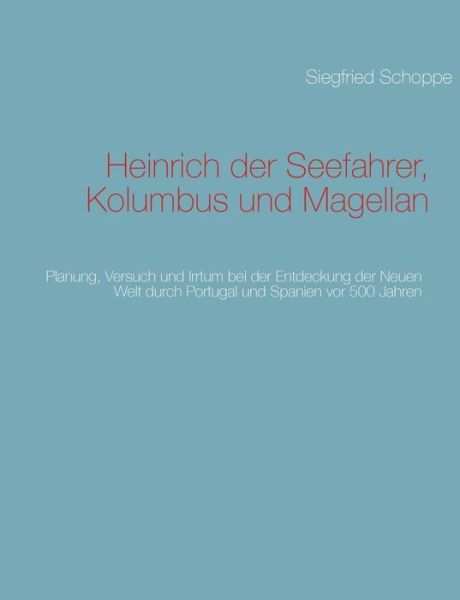 Cover for Siegfried Schoppe · Heinrich der Seefahrer, Kolumbus und Magellan: Planung, Versuch und Irrtum bei der Entdeckung der Neuen Welt durch Portugal und Spanien vor 500 Jahren (Paperback Book) [German edition] (2012)