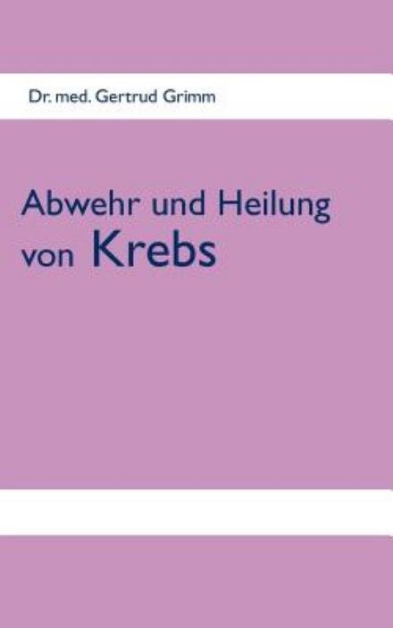 Abwehr und Heilung von Krebs - Grimm - Böcker - Books On Demand - 9783848270101 - 19 september 2013