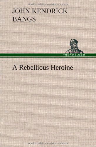 Cover for John Kendrick Bangs · A Rebellious Heroine (Hardcover Book) (2012)