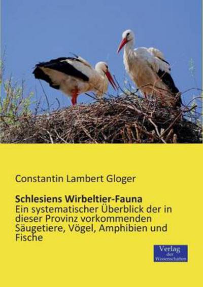 Schlesiens Wirbeltier-Fauna: Ein systematischer UEberblick der in dieser Provinz vorkommenden Saugetiere, Voegel, Amphibien und Fische - Constantin Lambert Gloger - Books - Vero Verlag - 9783957000101 - November 20, 2019