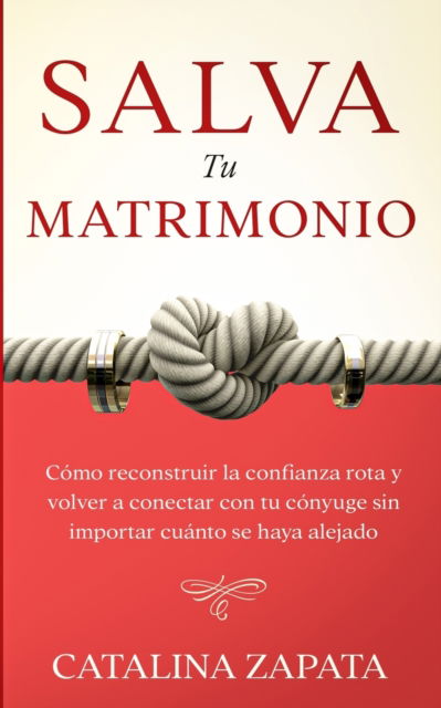 Cover for Catalina Zapata · Salva tu matrimonio: Como reconstruir la confianza rota y volver a conectar con tu conyuge sin importar cuanto se haya alejado (Taschenbuch) (2020)