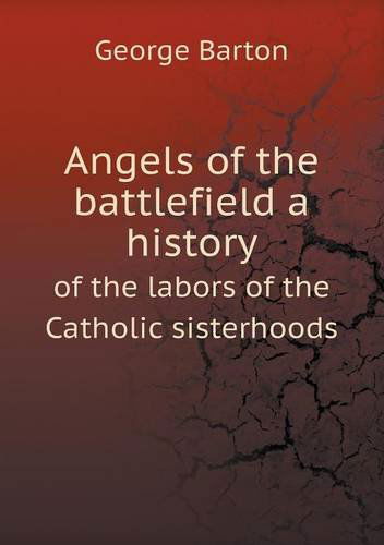 Cover for George Barton · Angels of the Battlefield a History of the Labors of the Catholic Sisterhoods (Paperback Book) (2013)