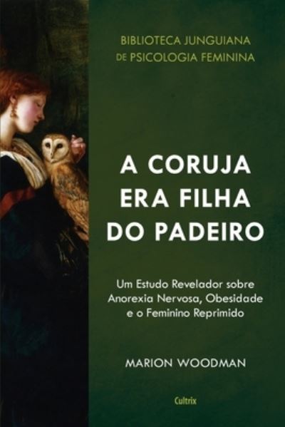 Cover for Marion Woodman · A Coruja Era Filha do Padeiro. Um Estudo Revelador Sobre a Anorexia Nervosa, Obesidade e o Feminino Reprimido (Paperback Book) (2021)