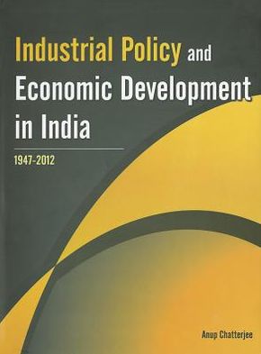 Cover for Anup Chatterjee · Industrial Policy &amp; Economic Development in India: 1947 - 2012 (Hardcover Book) (2012)