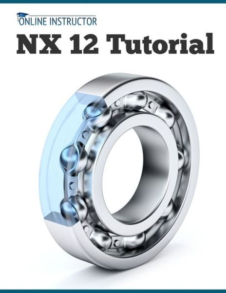 NX 12 Tutorial: Sketching, Feature Modeling, Assemblies, Drawings, Sheet Metal, Simulation basics, PMI, and Rendering - Online Instructor - Books - Kishore - 9788193724101 - July 2, 2019
