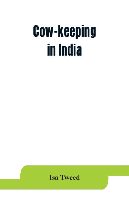 Cover for Isa Tweed · Cow-keeping in India; a simple and practical book on their care and treatment, their various breeds, and the means of rendering them profitable (Paperback Book) (2019)