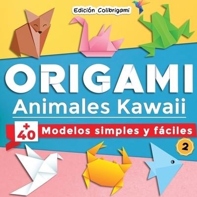 Cover for Edicion Colibrigami · ORIGAMI, Animales Kawaii: +40 modelos simples y faciles 2: Proyectos de plegado de papel paso a paso. Un regalo ideal para principiantes, ninos y adultos! (Paperback Bog) (2020)