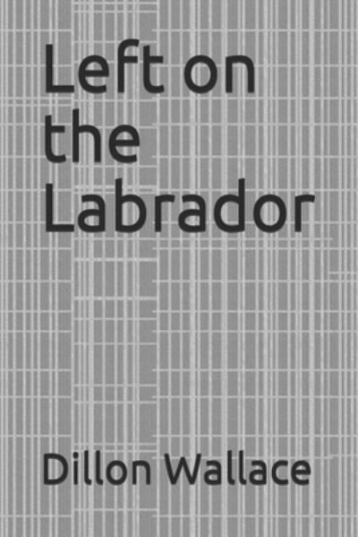 Left on the Labrador - Dillon Wallace - Books - Independently Published - 9798672297101 - October 14, 2020