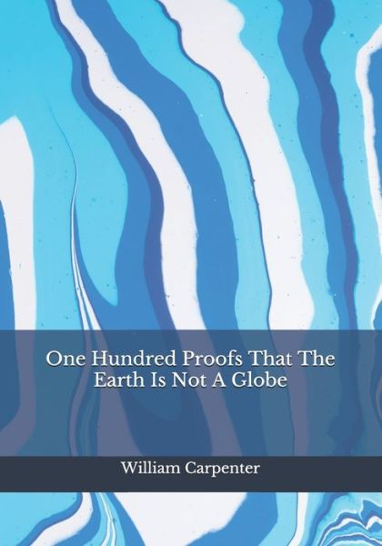 One Hundred Proofs That The Earth Is Not A Globe - William Carpenter - Książki - Independently Published - 9798683033101 - 7 września 2020