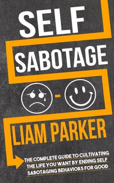 Cover for Liam Parker · Self Sabotage: The Complete Guide to Cultivating the Life You Want by Ending Self Sabotaging Behaviors for Good (Taschenbuch) (2020)
