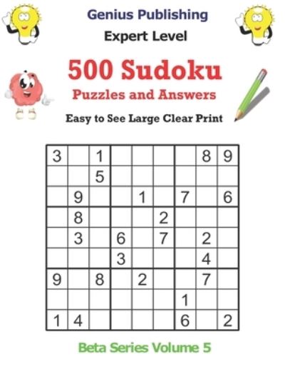 Cover for Genius Publishing · 500 Expert Sudoku Puzzles and Answers Beta Series Volume 5: Easy to See Large Clear Print - Beta Expert Sudoku Puzzles (Paperback Book) (2021)