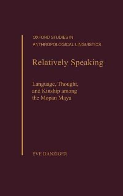 Cover for Danziger, Eve (Professor of Anthropology, Professor of Anthropology, University of Virginia, USA) · Relatively Speaking: Language, Thought, and Kinship Among the Mopan Maya - Oxford Studies in Anthropological Linguistics (Hardcover Book) (2001)