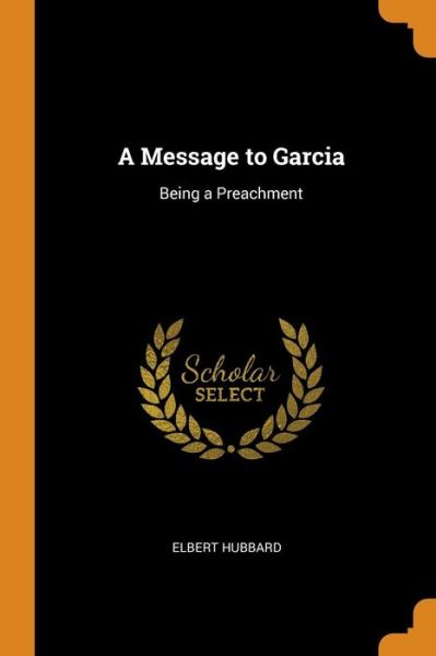 Cover for Elbert Hubbard · A Message to Garcia Being a Preachment (Taschenbuch) (2018)