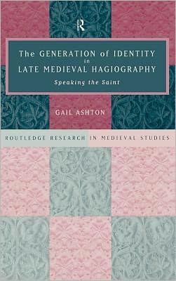 Cover for Gail Ashton · The Generation of Identity in Late Medieval Hagiography: Speaking the Saint - Routledge Research in Medieval Studies (Hardcover Book) (1999)