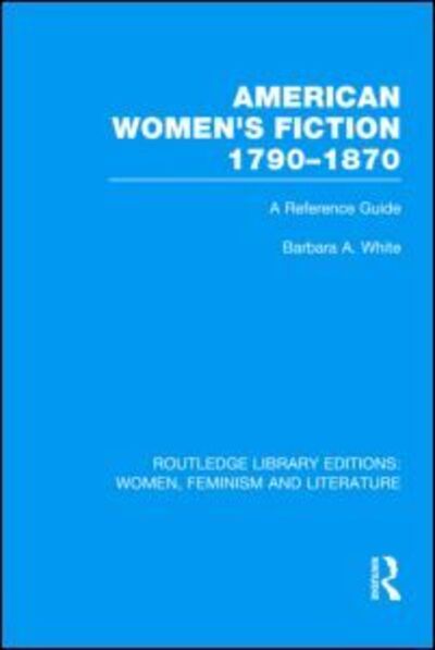 Cover for Barbara A. White · American Women's Fiction, 1790-1870: A Reference Guide - Routledge Library Editions: Women, Feminism and Literature (Hardcover Book) (2012)