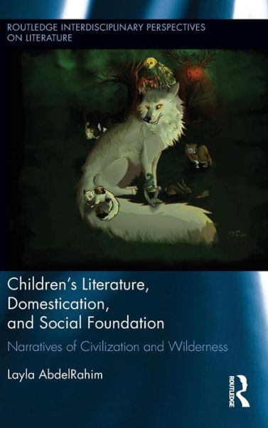 Cover for Layla AbdelRahim · Children's Literature, Domestication, and Social Foundation: Narratives of Civilization and Wilderness - Routledge Interdisciplinary Perspectives on Literature (Hardcover Book) (2015)