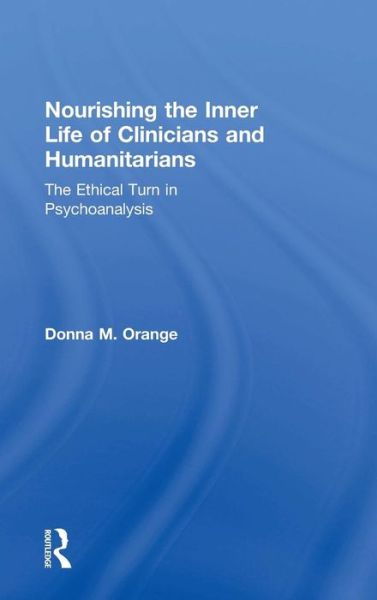 Cover for Orange, Donna M. (Institute for the Psychoanalytic Study of Subjectivity, New York, USA) · Nourishing the Inner Life of Clinicians and Humanitarians: The Ethical Turn in Psychoanalysis (Hardcover Book) (2015)