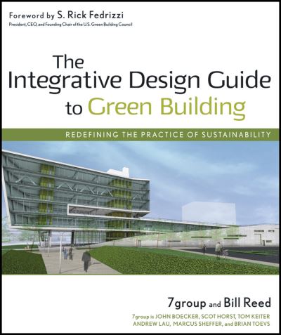 The Integrative Design Guide to Green Building: Redefining the Practice of Sustainability - Wiley Series in Sustainable Design - 7group - Books - John Wiley & Sons Inc - 9780470181102 - April 29, 2009