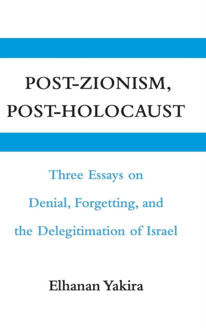 Cover for Yakira, Elhanan (Hebrew University of Jerusalem) · Post-Zionism, Post-Holocaust: Three Essays on Denial, Forgetting, and the Delegitimation of Israel (Hardcover Book) (2009)