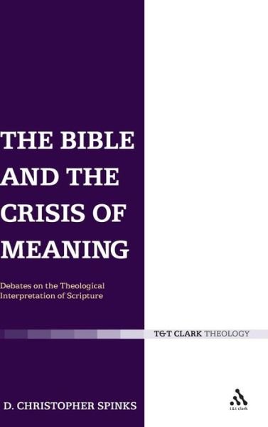 Cover for PhD Christopher Spinks · The Bible and the Crisis of Meaning: Debates on the Theological Interpretation of Scripture (Hardcover Book) (2007)