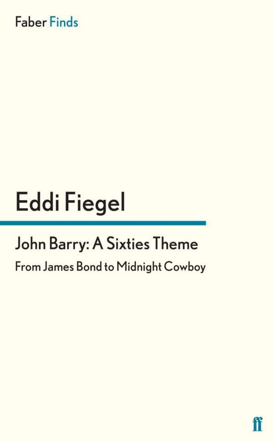 John Barry: A Sixties Theme: From James Bond to Midnight Cowboy - Eddi Fiegel - Books - Faber & Faber - 9780571299102 - November 15, 2012