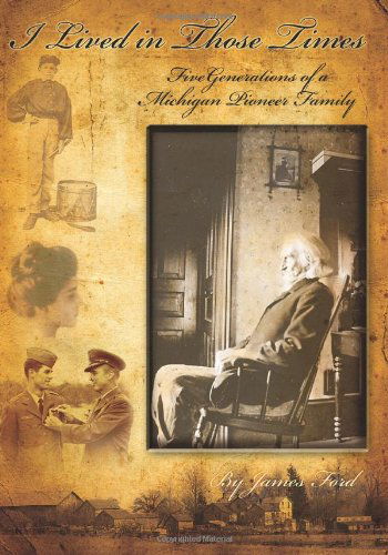 Cover for James Ford · I Lived in Those Times: Five Generations of a Michigan Pioneer Family (Pocketbok) (2010)