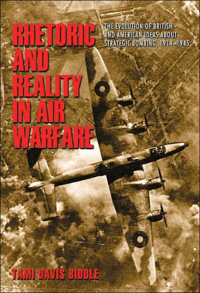 Cover for Tami Biddle · Rhetoric and Reality in Air Warfare: The Evolution of British and American Ideas about Strategic Bombing, 1914-1945 - Princeton Studies in International History and Politics (Paperback Book) (2004)