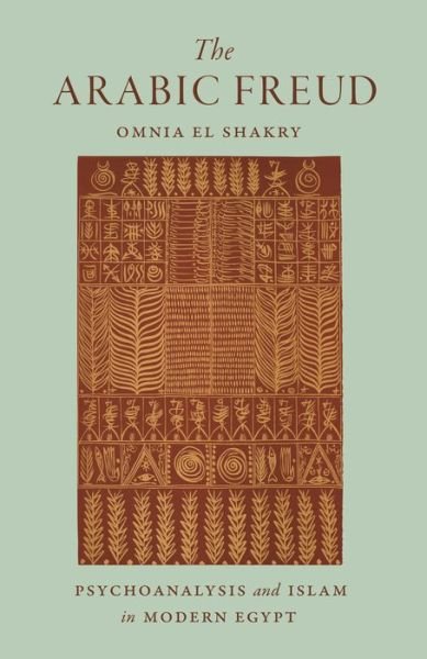 Cover for Omnia El Shakry · The Arabic Freud: Psychoanalysis and Islam in Modern Egypt (Pocketbok) (2020)