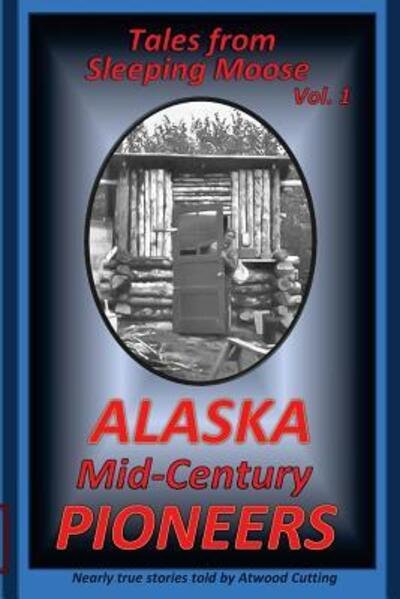 Cover for Atwood Cutting · Tales from Sleeping Moose Vol. 1: Alaska Mid-century Pioneers (Paperback Bog) (2015)