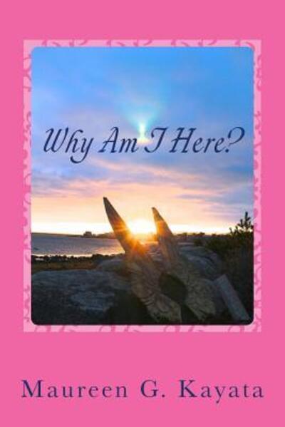 Why Am I Here? Believe In Your Truth - Maureen G. Kayata - Books - Connections - 9780692701102 - April 25, 2016