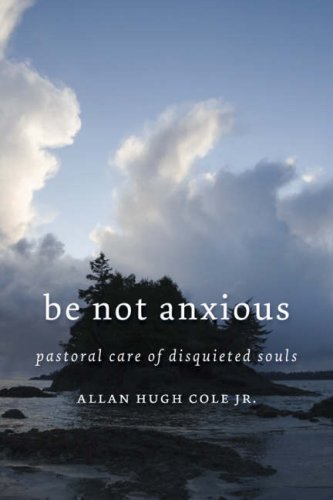 Cover for Cole, Allan Hugh, Jr. · Be Not Anxious: Pastoral Care of Disquieted Souls (Paperback Bog) [First edition] (2008)
