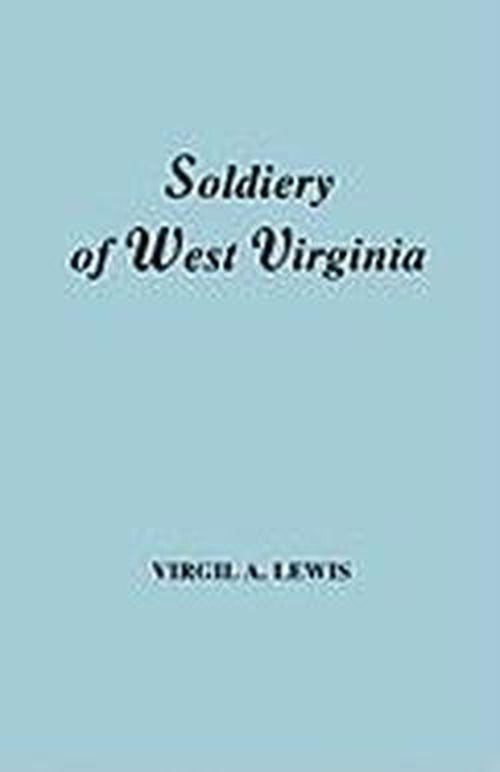 Cover for Virgil Anson Lewis · The Soldiery of West Virginia in the French and Indian War; Lord Dunmore's War; the Revolution; the Later Indian Wars; the Whiskey Insurrection; the Second War with England; the War with Mexico. and Addenda Relating to West Virginians in the Civil War. (Paperback Book) (2010)