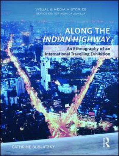 Cover for Bublatzky, Cathrine (Assistant Professor, Department of Visual and Media Anthropology, Heidelberg Centre for Transcultural Studies, Germany) · Along the Indian Highway: An Ethnography of an International Travelling Exhibition - Visual and Media Histories (Hardcover Book) (2019)