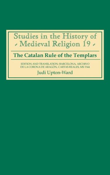 The Catalan Rule of the Templars: A Critical Edition and English Translation from Barcelona, Archivo de la Corona de Aragon, `Cartas Reales', MS 3344 - Studies in the History of Medieval Religion - J.M. Upton-Ward - Książki - Boydell & Brewer Ltd - 9780851159102 - 23 października 2003