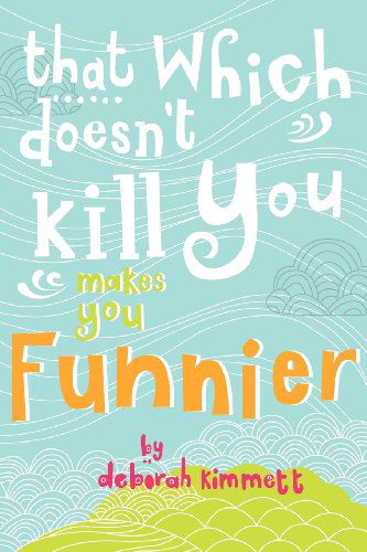 Cover for Ms Deborah Ann Kimmett · That Which Doesn't Kill You Makes You Funnier (Paperback Book) (2011)